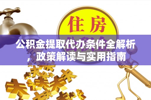 达川公积金提取代办条件全解析，政策解读与实用指南