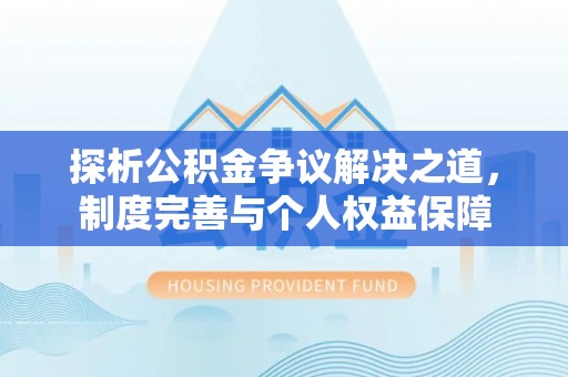 达川探析公积金争议解决之道，制度完善与个人权益保障