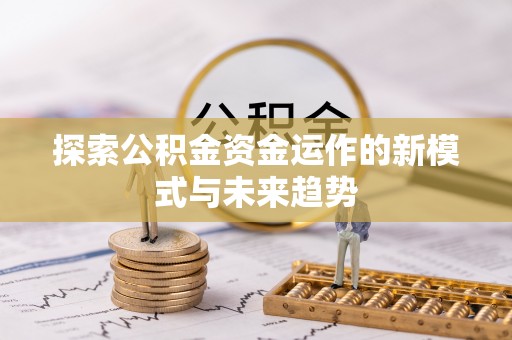 达川探索公积金资金运作的新模式与未来趋势