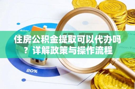 达川住房公积金提取可以代办吗？详解政策与操作流程