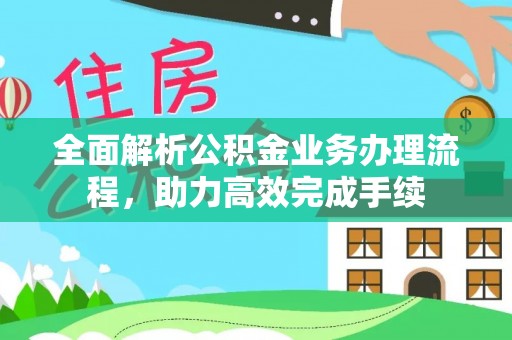 达川全面解析公积金业务办理流程，助力高效完成手续