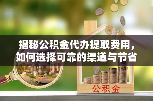 达川揭秘公积金代办提取费用，如何选择可靠的渠道与节省成本