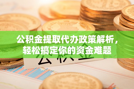 达川公积金提取代办政策解析，轻松搞定你的资金难题