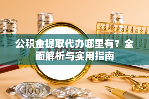 达川公积金提取代办哪里有？全面解析与实用指南