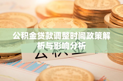 达川公积金贷款调整时间政策解析与影响分析