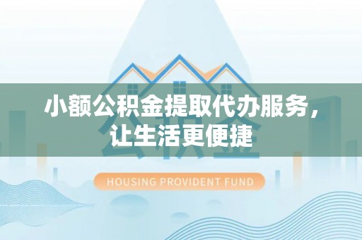达川小额公积金提取代办服务，让生活更便捷