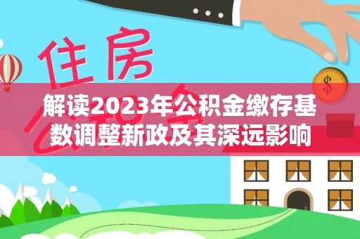 达川解读2023年公积金缴存基数调整新政及其深远影响