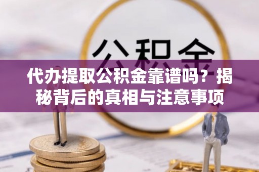 达川代办提取公积金靠谱吗？揭秘背后的真相与注意事项