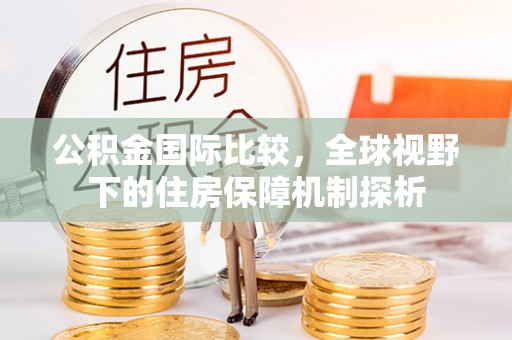 达川公积金国际比较，全球视野下的住房保障机制探析