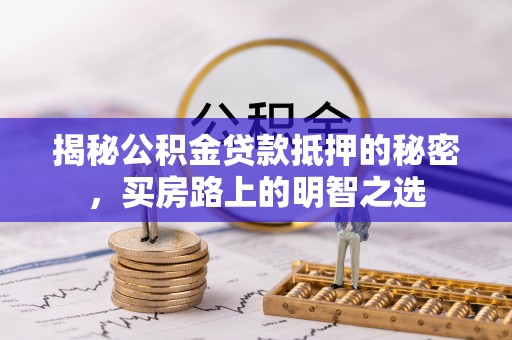 达川揭秘公积金贷款抵押的秘密，买房路上的明智之选