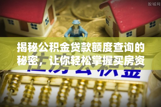 达川揭秘公积金贷款额度查询的秘密，让你轻松掌握买房资金规划
