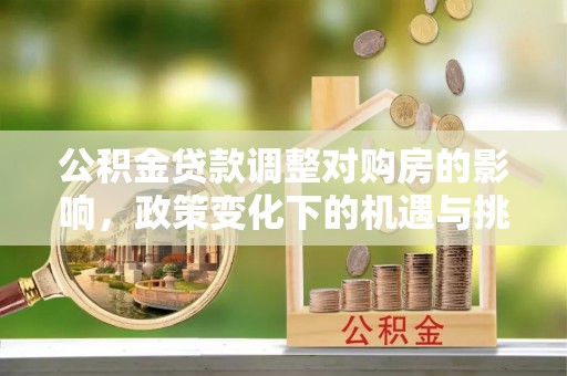 达川公积金贷款调整对购房的影响，政策变化下的机遇与挑战