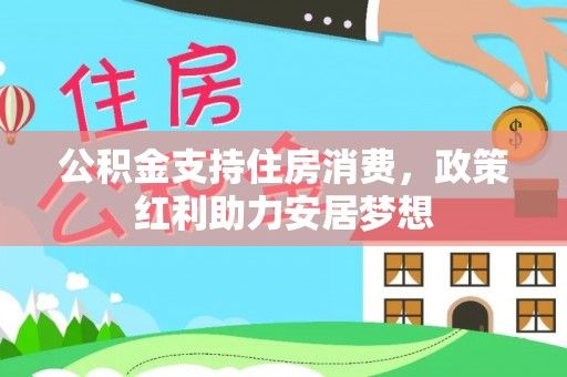 达川公积金支持住房消费，政策红利助力安居梦想