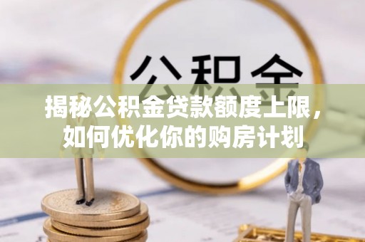 达川揭秘公积金贷款额度上限，如何优化你的购房计划