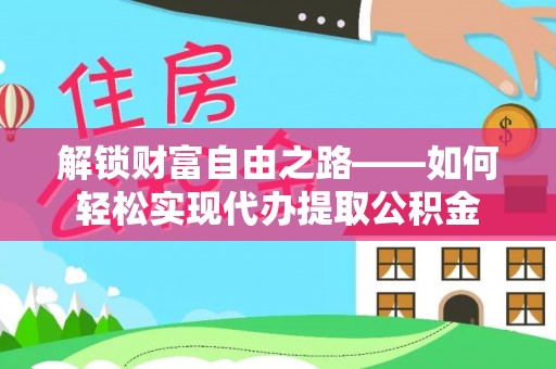 达川解锁财富自由之路——如何轻松实现代办提取公积金