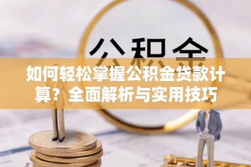 达川如何轻松掌握公积金贷款计算？全面解析与实用技巧