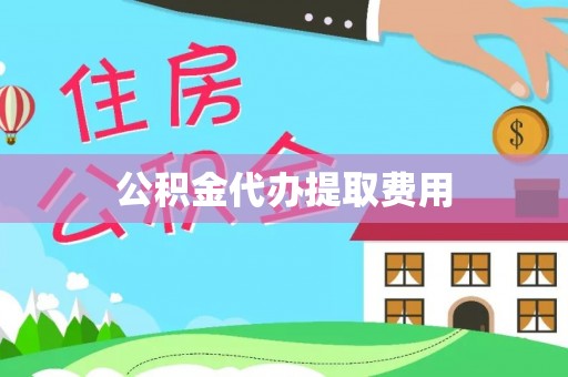 达川公积金代办提取费用
