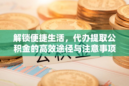 达川解锁便捷生活，代办提取公积金的高效途径与注意事项