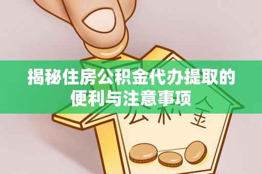 达川揭秘住房公积金代办提取的便利与注意事项