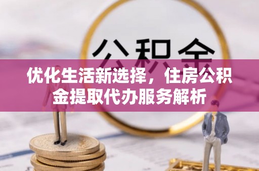 达川优化生活新选择，住房公积金提取代办服务解析