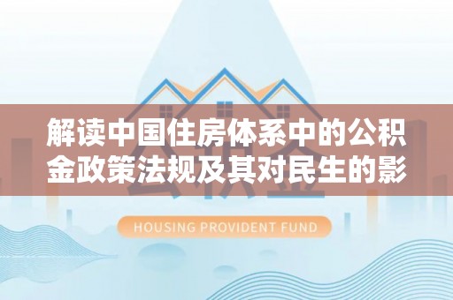 达川解读中国住房体系中的公积金政策法规及其对民生的影响