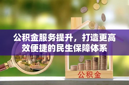达川公积金服务提升，打造更高效便捷的民生保障体系