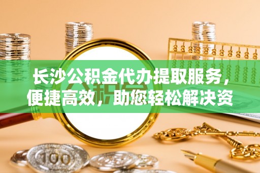 达川长沙公积金代办提取服务，便捷高效，助您轻松解决资金需求