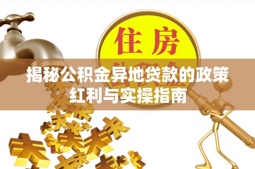达川揭秘公积金异地贷款的政策红利与实操指南