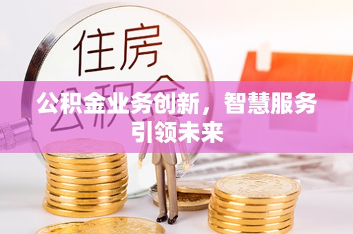 达川公积金业务创新，智慧服务引领未来