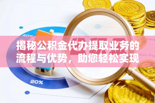 达川揭秘公积金代办提取业务的流程与优势，助您轻松实现资金利用最大化