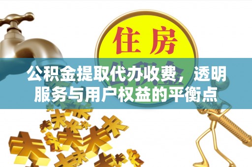 达川公积金提取代办收费，透明服务与用户权益的平衡点