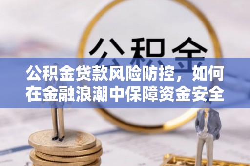 达川公积金贷款风险防控，如何在金融浪潮中保障资金安全