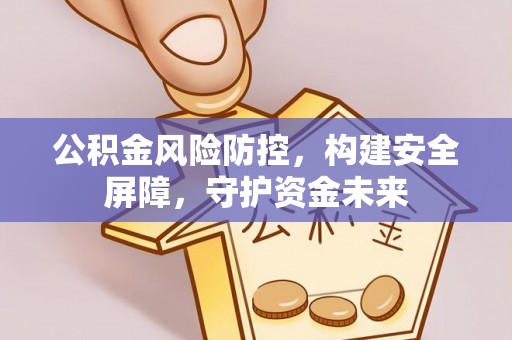 达川公积金风险防控，构建安全屏障，守护资金未来
