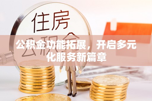 达川公积金功能拓展，开启多元化服务新篇章