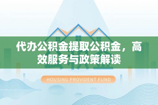 达川代办公积金提取公积金，高效服务与政策解读