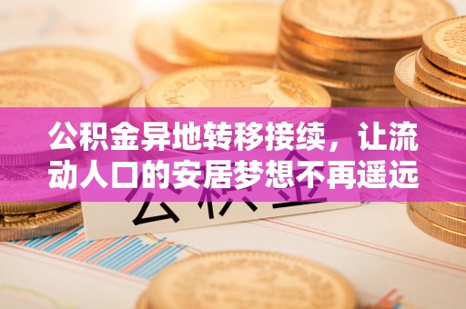 达川公积金异地转移接续，让流动人口的安居梦想不再遥远