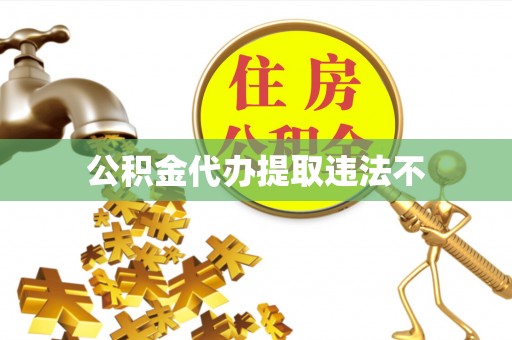 达川公积金代办提取违法不