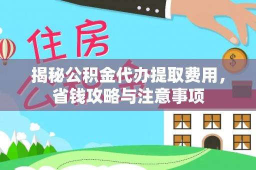 达川揭秘公积金代办提取费用，省钱攻略与注意事项