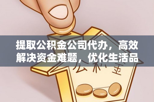 达川提取公积金公司代办，高效解决资金难题，优化生活品质