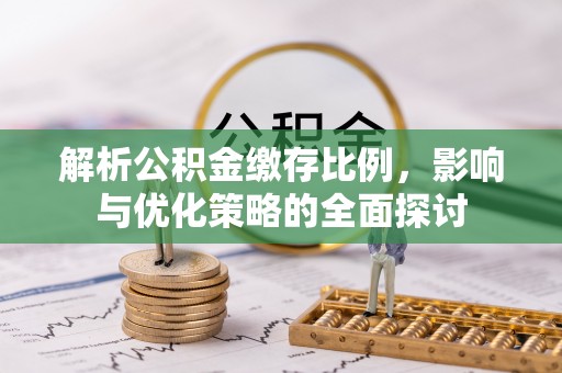 达川解析公积金缴存比例，影响与优化策略的全面探讨