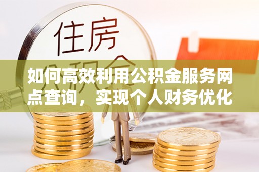 达川如何高效利用公积金服务网点查询，实现个人财务优化