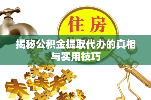 达川揭秘公积金提取代办的真相与实用技巧