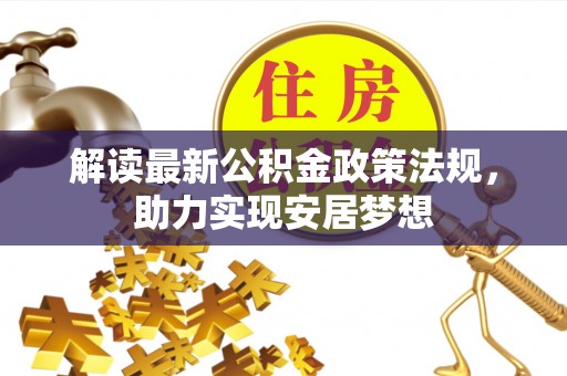达川解读最新公积金政策法规，助力实现安居梦想
