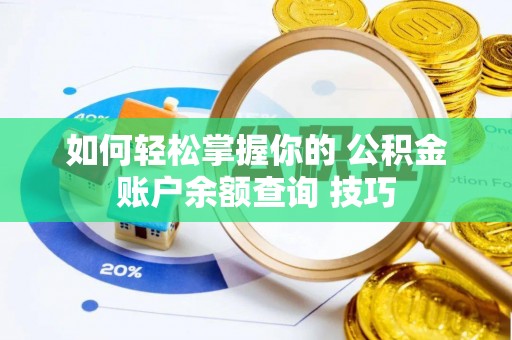 达川如何轻松掌握你的 公积金账户余额查询 技巧