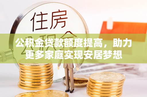 达川公积金贷款额度提高，助力更多家庭实现安居梦想