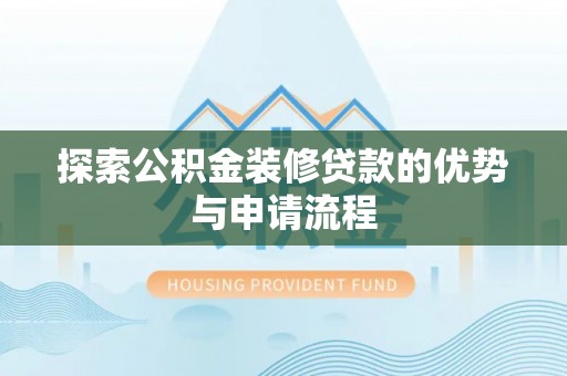 达川探索公积金装修贷款的优势与申请流程