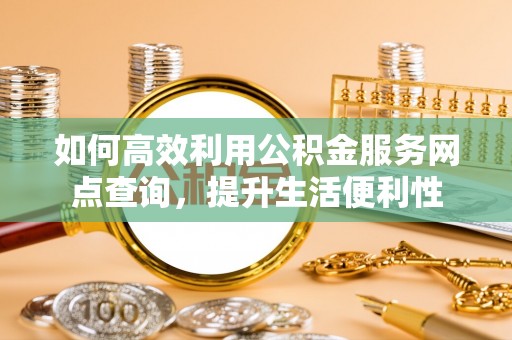 达川如何高效利用公积金服务网点查询，提升生活便利性