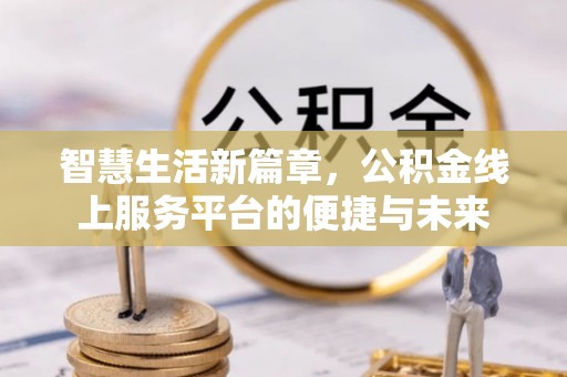 达川智慧生活新篇章，公积金线上服务平台的便捷与未来