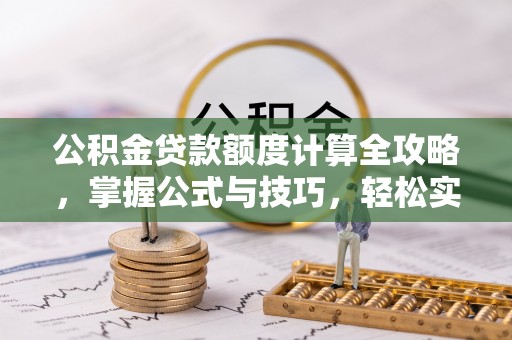 达川公积金贷款额度计算全攻略，掌握公式与技巧，轻松实现购房梦想