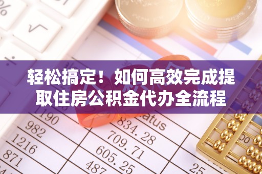 达川轻松搞定！如何高效完成提取住房公积金代办全流程
